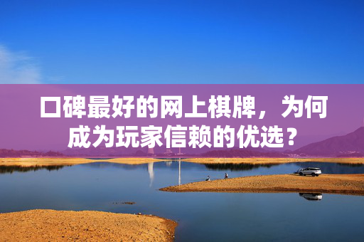 口碑最好的网上棋牌,为何成为玩家信赖的优选? 口碑最好的网上棋牌,为何成为玩家信赖的优选?