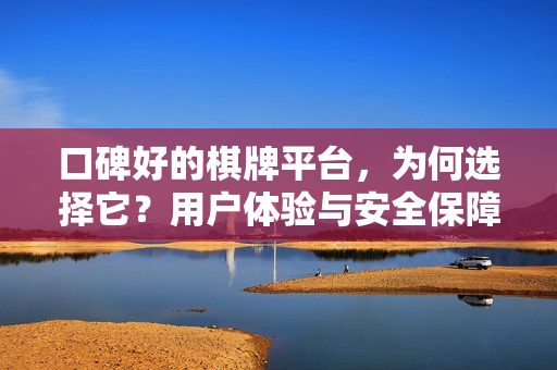 口碑好的棋牌平台,为何选择它?用户体验与安全保障全解析 口碑好的棋牌平台,为何选择它?用户体验与安全保障全解析