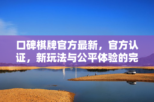 口碑棋牌官方最新,官方认证,新玩法与公平体验的完美结合 口碑棋牌官方最新,官方认证,新玩法与公平体验的完美结合