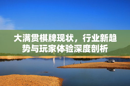 大满贯棋牌现状,行业新趋势与玩家体验深度剖析 大满贯棋牌现状,行业新趋势与玩家体验深度剖析