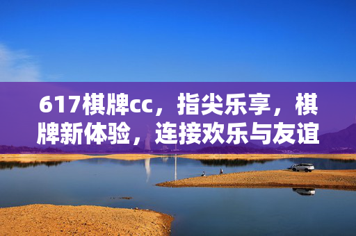 617棋牌cc,指尖乐享,棋牌新体验,连接欢乐与友谊的数字平台 617棋牌cc,指尖乐享,棋牌新体验,连接欢乐与友谊的数字平台