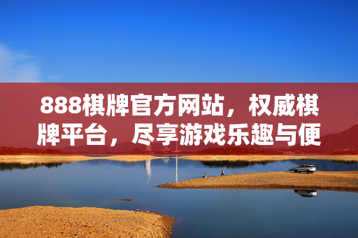 888棋牌官方网站,权威棋牌平台,尽享游戏乐趣与便捷服务 888棋牌官方网站,权威棋牌平台,尽享游戏乐趣与便捷服务