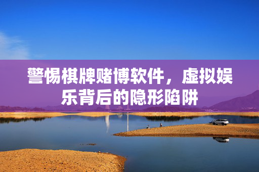 警惕棋牌赌博软件,虚拟娱乐背后的隐形陷阱 警惕棋牌赌博软件,虚拟娱乐背后的隐形陷阱