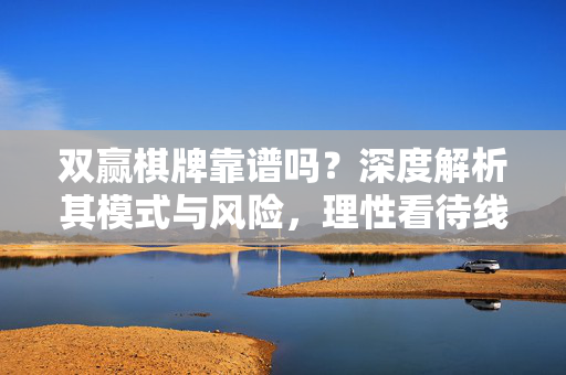 双赢棋牌靠谱吗?深度解析其模式与风险,理性看待线上棋牌游戏 双赢棋牌靠谱吗?深度解析其模式与风险,理性看待线上棋牌游戏