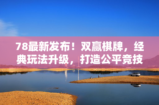 78最新发布!双赢棋牌,经典玩法升级,打造公平竞技的全新棋牌体验 78最新发布!双赢棋牌,经典玩法升级,打造公平竞技的全新棋牌体验