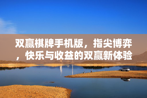 双赢棋牌手机版,指尖博弈,快乐与收益的双赢新体验 双赢棋牌手机版,指尖博弈,快乐与收益的双赢新体验
