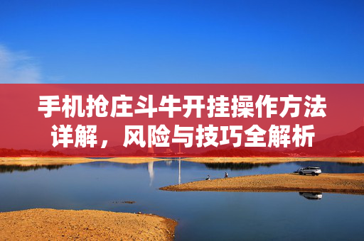 手机抢庄斗牛开挂操作方法详解，风险与技巧全解析