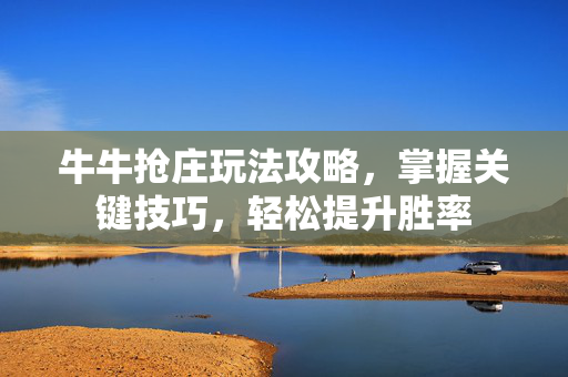 牛牛抢庄玩法攻略,掌握关键技巧,轻松提升胜率 牛牛抢庄玩法攻略,掌握关键技巧,轻松提升胜率