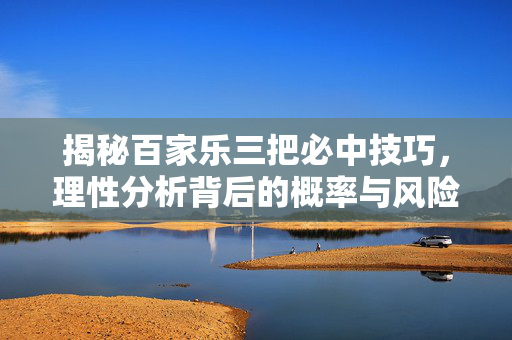 揭秘百家乐三把必中技巧,理性分析背后的概率与风险 揭秘百家乐三把必中技巧,理性分析背后的概率与风险