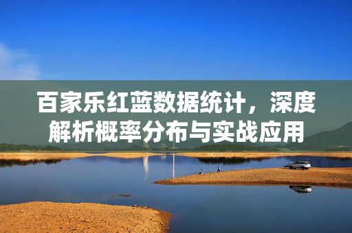 百家乐红蓝数据统计,深度解析概率分布与实战应用 百家乐红蓝数据统计,深度解析概率分布与实战应用