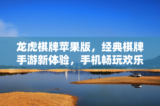 龙虎棋牌苹果版,经典棋牌手游新体验,手机畅玩欢乐无限 龙虎棋牌苹果版,经典棋牌手游新体验,手机畅玩欢乐无限