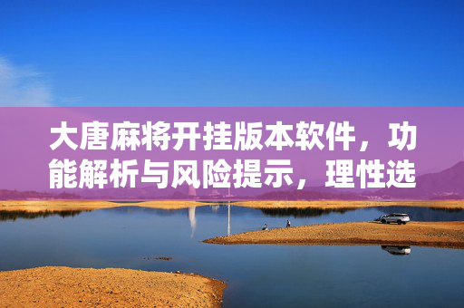 大唐麻将开挂版本软件,功能解析与风险提示,理性选择游戏辅助工具 大唐麻将开挂版本软件,功能解析与风险提示,理性选择游戏辅助工具