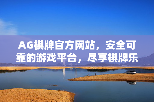 AG棋牌官方网站,安全可靠的游戏平台,尽享棋牌乐趣与福利 AG棋牌官方网站,安全可靠的游戏平台,尽享棋牌乐趣与福利
