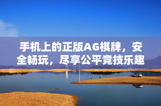 手机上的正版AG棋牌,安全畅玩,尽享公平竞技乐趣 手机上的正版AG棋牌,安全畅玩,尽享公平竞技乐趣