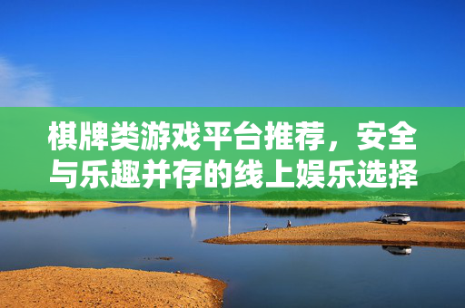 棋牌类游戏平台推荐，安全与乐趣并存的线上娱乐选择指南