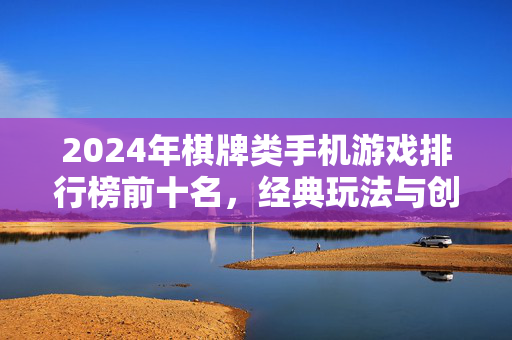 2024年棋牌类手机游戏排行榜前十名，经典玩法与创新体验的巅峰对决