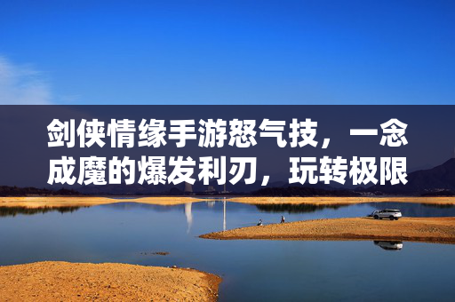 剑侠情缘手游怒气技,一念成魔的爆发利刃,玩转极限战斗的秘诀 剑侠情缘手游怒气技,一念成魔的爆发利刃,玩转极限战斗的秘诀