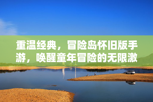 重温经典,冒险岛怀旧版手游,唤醒童年冒险的无限激情 重温经典,冒险岛怀旧版手游,唤醒童年冒险的无限激情