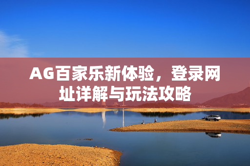 AG百家乐新体验,登录网址详解与玩法攻略 AG百家乐新体验,登录网址详解与玩法攻略