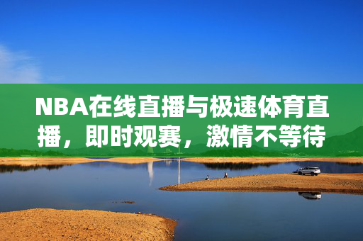 NBA在线直播与极速体育直播，即时观赛，激情不等待