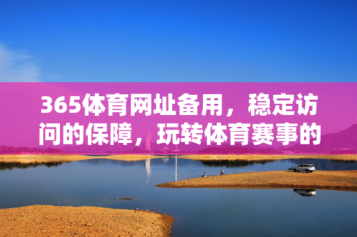 365体育网址备用,稳定访问的保障,玩转体育赛事的利器 365体育网址备用,稳定访问的保障,玩转体育赛事的利器