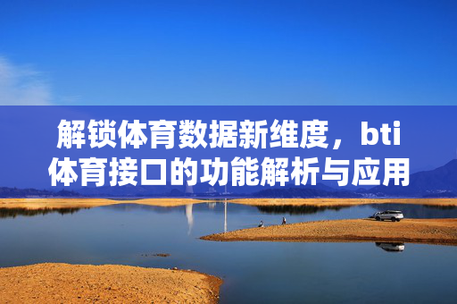 解锁体育数据新维度,bti体育接口的功能解析与应用场景 解锁体育数据新维度,bti体育接口的功能解析与应用场景