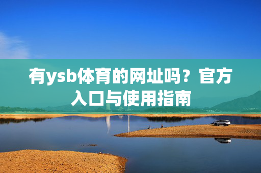 有ysb体育的网址吗?官方入口与使用指南 有ysb体育的网址吗?官方入口与使用指南