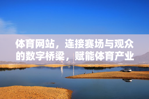 体育网站,连接赛场与观众的数字桥梁,赋能体育产业新生态 体育网站,连接赛场与观众的数字桥梁,赋能体育产业新生态