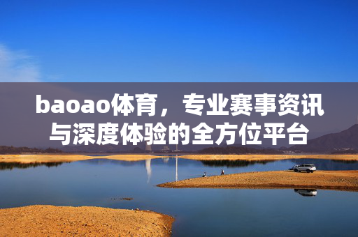 baoao体育,专业赛事资讯与深度体验的全方位平台 baoao体育,专业赛事资讯与深度体验的全方位平台