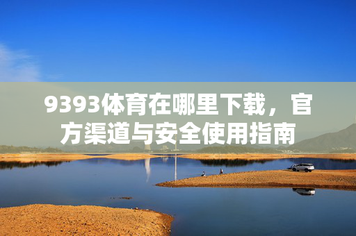 9393体育在哪里下载,官方渠道与安全使用指南 9393体育在哪里下载,官方渠道与安全使用指南