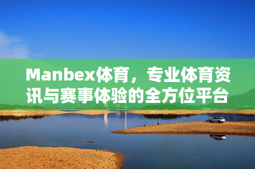Manbex体育,专业体育资讯与赛事体验的全方位平台 Manbex体育,专业体育资讯与赛事体验的全方位平台
