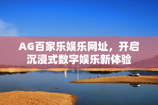 AG百家乐娱乐网址,开启沉浸式数字娱乐新体验 AG百家乐娱乐网址,开启沉浸式数字娱乐新体验