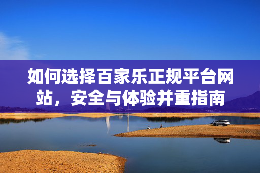 如何选择百家乐正规平台网站，安全与体验并重指南