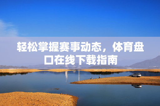 轻松掌握赛事动态,体育盘口在线下载指南 轻松掌握赛事动态,体育盘口在线下载指南