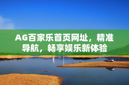 AG百家乐首页网址,精准导航,畅享娱乐新体验 AG百家乐首页网址,精准导航,畅享娱乐新体验