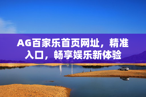 AG百家乐首页网址,精准入口,畅享娱乐新体验 AG百家乐首页网址,精准入口,畅享娱乐新体验