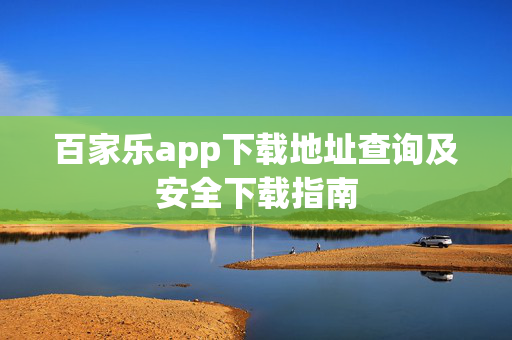 百家乐app下载地址查询及安全下载指南 百家乐app下载地址查询及安全下载指南