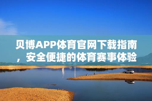 贝博APP体育官网下载指南,安全便捷的体育赛事体验入口 贝博APP体育官网下载指南,安全便捷的体育赛事体验入口
