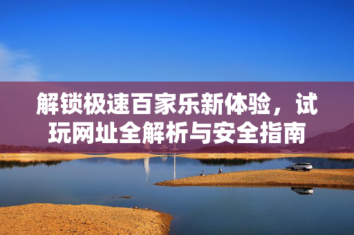 解锁极速百家乐新体验,试玩网址全解析与安全指南 解锁极速百家乐新体验,试玩网址全解析与安全指南