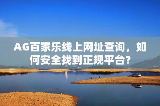 AG百家乐线上网址查询,如何安全找到正规平台? AG百家乐线上网址查询,如何安全找到正规平台?