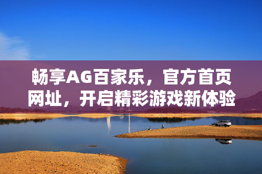 畅享AG百家乐,官方首页网址,开启精彩游戏新体验 畅享AG百家乐,官方首页网址,开启精彩游戏新体验