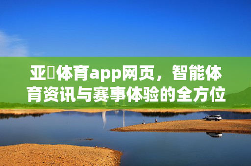 亚慱体育app网页,智能体育资讯与赛事体验的全方位平台 亚慱体育app网页,智能体育资讯与赛事体验的全方位平台