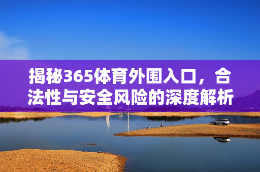 揭秘365体育外围入口,合法性与安全风险的深度解析 揭秘365体育外围入口,合法性与安全风险的深度解析
