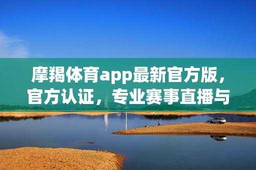 摩羯体育app最新官方版,官方认证,专业赛事直播与数据,尽享体育魅力与便捷体验 摩羯体育app最新官方版,官方认证,专业赛事直播与数据,尽享体育魅力与便捷体验