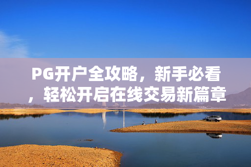 PG开户全攻略,新手必看,轻松开启在线交易新篇章 PG开户全攻略,新手必看,轻松开启在线交易新篇章