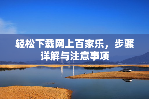 轻松下载网上百家乐,步骤详解与注意事项 轻松下载网上百家乐,步骤详解与注意事项