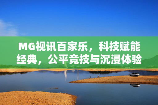 MG视讯百家乐,科技赋能经典,公平竞技与沉浸体验的完美融合 MG视讯百家乐,科技赋能经典,公平竞技与沉浸体验的完美融合