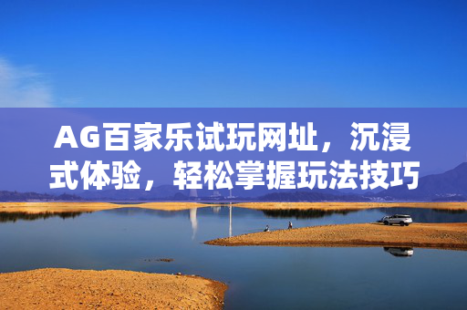AG百家乐试玩网址,沉浸式体验,轻松掌握玩法技巧 AG百家乐试玩网址,沉浸式体验,轻松掌握玩法技巧