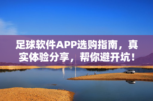 足球软件APP选购指南,真实体验分享,帮你避开坑! 足球软件APP选购指南,真实体验分享,帮你避开坑!
