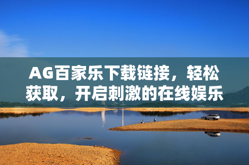 AG百家乐下载链接,轻松获取,开启刺激的在线娱乐之旅 AG百家乐下载链接,轻松获取,开启刺激的在线娱乐之旅